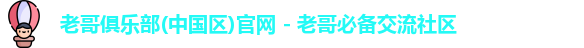 老哥俱乐部(中国区)官网 - 老哥必备交流社区